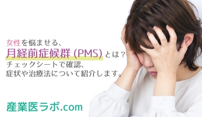 女性を悩ませる、月経前症候群(PMS)とは？ チェックシートで確認、症状や治療法について紹介します。