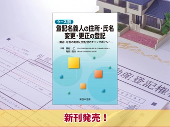 『ケース別　登記名義人の住所・氏名　変更・更正の登記－要否・可否の判断と登記官のチェックポイント－』6/17 に新刊発売！