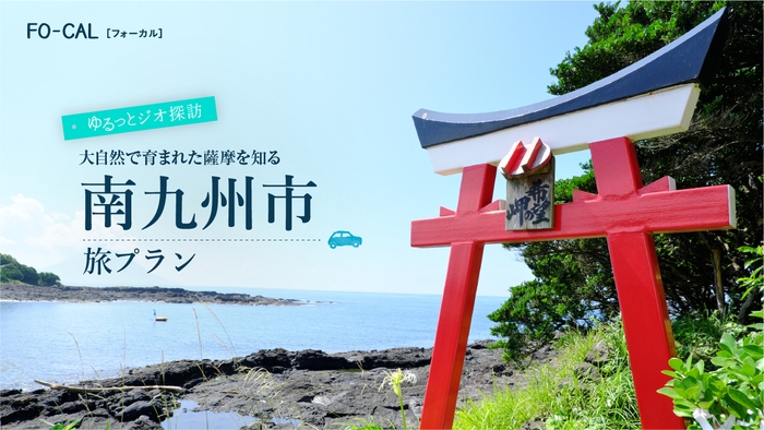 「旅色FO-CAL」鹿児島四地区特集　南九州市の旅プラン