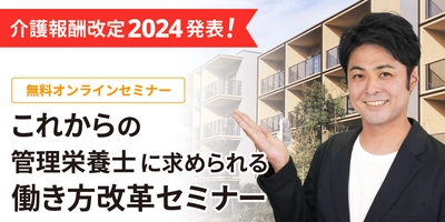 給食DXのナリコマが管理栄養士の働き方改革 オンラインセミナーを開催　 ～介護報酬改定2024で何が変わる？～