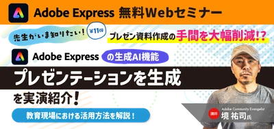 先生がいま知りたい！第11弾 プレゼン資料作成の手間を大幅削減!? Adobe Expressの生成AI機能 「プレゼンテーションを生成」を実演紹介！ 教育現場における活用方法を解説！ 【無料ウェビナー開催】10月28日(水)15時～