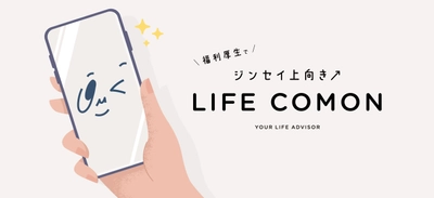 「従業員の悩み、会社は“知らないふり”をしていませんか？」 専門家が従業員の“プライベート”をサポートする 新しい福利厚生のかたち “LIFE COMON”(ライフコモン)誕生