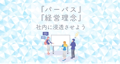 『パーパス』・『経営理念』を社内に浸透させよう 　～経営者・管理職セミナーのご紹介～