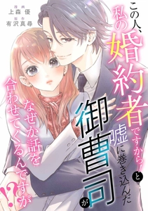 小説家になろう発の現代恋愛をコミカライズ！『この人、私の婚約者ですから！と噓に巻き込んだ御曹司がなぜか話を合わせてくるんですが！？』3月3日から各電子書店で一斉配信開始！
