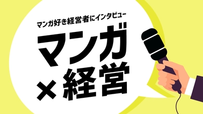 【マンガ×経営】マンガ好き経営者のインタビュー企画がスタート！経営者のマンガ活用方法を取材