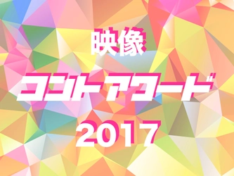 映像で表現するお笑いの祭典「映像コントアワード2017」 受賞作品決定！