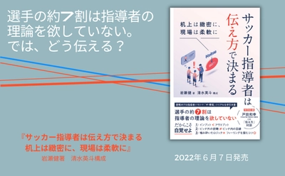 歴戦のプロ指導者が明かす「ザ・現場」のリアルな手引き書『サッカー指導者は伝え方で決まる』が2022年６月７日発売