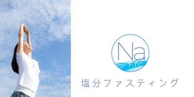 日本初、医師監修「塩分ファスティング(しおの休日)」が スタート　3日間でカラダと味覚を改善させる新しい試み　 むくみ対策の効果も　女子にうれしい塩分との新しい向き合い方