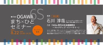 小川町SDGsまち×ひとプロジェクト主催 【第6回OGAWA 6Sまち×ひとセミナー】 8月22日(日)13:00より開催　※参加無料