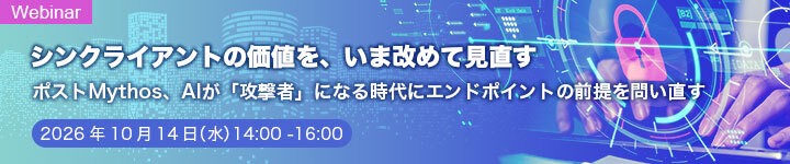 シンクライアントの価値を、いま改めて見直す ポストMythos、AIが『攻撃者』になる時代にエンドポイントの前提を問い直す