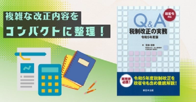 複雑な改正内容をコンパクトに整理！「政省令対応　Ｑ＆Ａ　税制改正の実務－令和5年度版－」6/29発売！