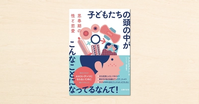 医師夫婦が性教育についてつづったnoteの書籍化第2弾『思春期の性と恋愛 子どもたちの頭の中がこんなことになってるなんて!』10月2日に発売！