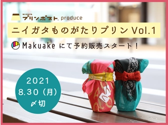 “新潟の推したい人をプリンにする！”プロジェクト 「ニイガタものがたりプリン」初のクラファン開始後18時間で 目標金額達成！第1弾の販売は2021年8月30日まで