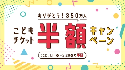 「ありがとう350万人！こどもチケット半額キャンペーン」開催！