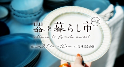 陶磁器の魅力が満載「器と暮らし市 in 万博記念公園 vol.2」を 2024年9月14日(土)～16日(月祝)に開催決定！