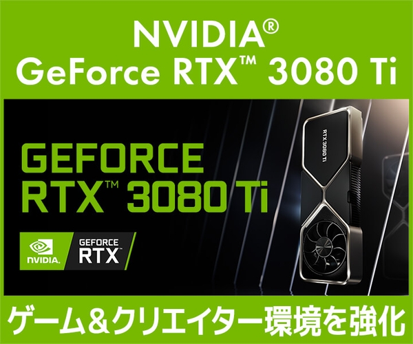 GeForce RTX™ 3080 Ti搭載ゲーム＆クリエイターPC発売！グラフィックスカード同時販売！