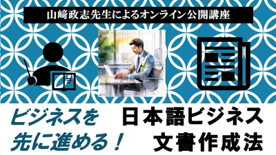 今年も開催します！公開講座「日本語ビジネス文書作成法」実務文書の設計図を学ぶ！