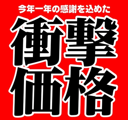 今年一年の感謝を込めた『衝撃価格』でご奉仕中！