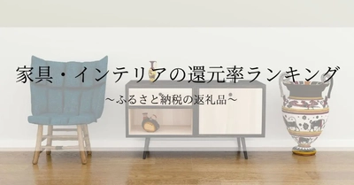 【2026年8月版】ふるさと納税でもらえる『家具・インテリア』の還元率ランキングを発表