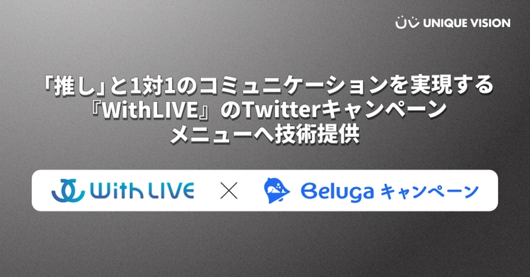 ユニークビジョン、“推し”と1対1の コミュニケーションを実現する『WithLIVE』の Twitterキャンペーンメニューへ技術提供　 ― 購入促進・情報拡散を目的に“推し消費”を活用 ―