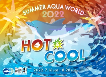 アクアワールド・大洗、特別版イルカ・アシカオーシャンライブを はじめとする2022年サマーイベント 「SUMMER AQUAWORLD 2022　～HOT＆COOL～」が 7月16日(土)～8月28日(日)に開催