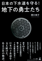 【幻冬舎新刊】下水道管理業者の知られざる闘いの記録！『日本の下水道を守る! 地下の勇士たち 』11月1日発売！