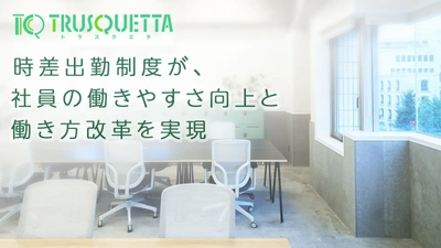 株式会社TRUSQUETTA、時差出勤制度が、社員の働きやすさ向上と働き方改革を実現