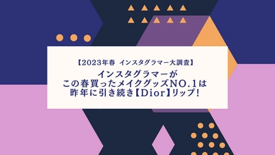 ＜2023年春 インスタグラマー大調査＞　 インスタグラマーがこの春買ったメイクグッズNo.1は 昨年に引き続き【Dior】リップ！