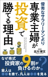 株の予想を的中させ続ける元ジャスダック上場企業社長　 北川 博文の書籍 「優秀なサラリーマンより、専業主婦が投資で勝てる理由」発売