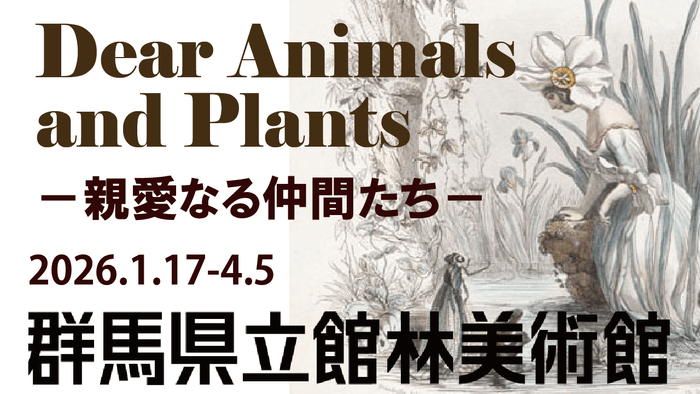 「Dear Animals and Plants－親愛なる仲間たち－」