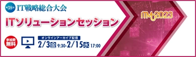 第38回 IT戦略総合大会ーITMC2023 「ITソリューションセッション」を オンラインアーカイブ配信で2023年2月3日(金)より開催