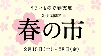 【予告】「うまいもので春支度 春の市」2月15日（土）より開催！アプリポイント5倍や限定福袋など発売【久世福商店】