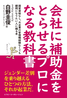 企業顧問になりたいあなたに贈る「会社に補助金をとらせるプロになる教科書」が発売！発売記念価格99円！