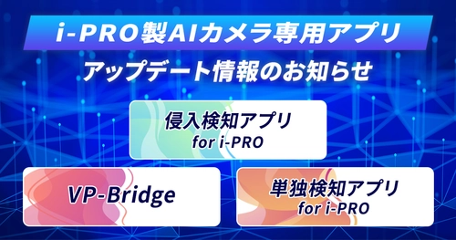 i-PRO社製AIカメラ向けアプリシリーズを大幅アップデート　 複数エリアの個別設定、検知部位の選択が可能になり、 現場のニーズに即した高度な監視を実現