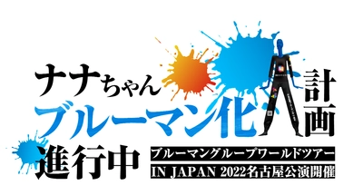 ナナちゃん(名古屋駅)ブルーマン化計画進行中！！ ブルーマングループ　ワールドツアーIN JAPAN 2022　 名古屋公演開催！