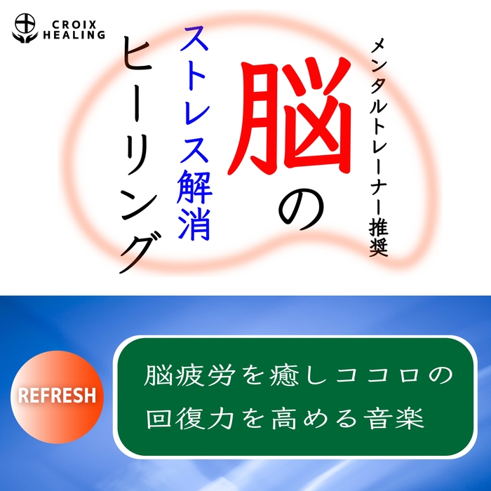 脳のストレス解消ヒーリング Refresh~脳疲労を癒しココロの回復力を高める音楽~メンタルトレーナー推奨