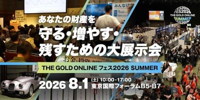 ＼無料来場登録 受付開始／あなたの財産を 守る・増やす・残すための1日限りの大展示会　 「THE GOLD ONLINE フェス 2026 SUMMER」 ＜8月1日(土)開催＞