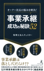 全国6拠点で展開する税理士法人チェスターが、新刊『オーナー社長の悩みを解決! 事業承継成功の秘訣52』を7月1日発売！