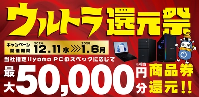 年末年始はパソコン工房で最新パソコンをお得にゲットしよう！ 人気のゲーミングPCや高性能ノートPCなど対象iiyama PCのご購入で 最大5万円分相当を還元する「ウルトラ還元祭」を 12月11日から1月6日までの期間限定で開催！