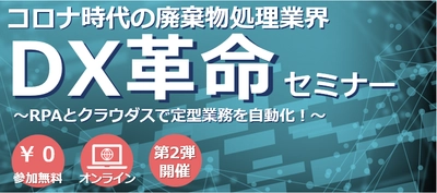 「コロナ時代の廃棄物処理業界DX革命セミナー」 ご好評につき第2弾を4/16・5/21・6/11・6/25に開催！　 ～DXを産廃業界でどのように推進していくか事例を交えて紹介～