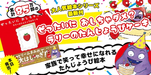 シリーズ累計85万部の大人気体験型絵本 最新作『ぜったいに おしちゃダメ？ラリーのたんじょうびケーキ』が6/8全国の書店にて発売開始