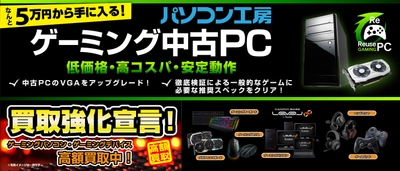 買うのも売るのもさらにお得に！ パソコン工房 「ゲーミング中古ＰＣ」の取り扱いを、 新たに枚方店・香椎店・北谷店の3店舗にて開始！ 全店で「ゲーミングパソコン・ゲーミングデバイス 買取強化宣言！」 も同時開催！