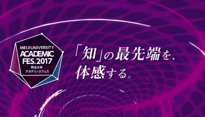 ―「知」の最先端を、体感する。― 明治大学 アカデミックフェス2017 駿河台キャンパスで、11月23日に開催
