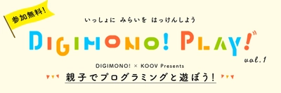 【参加無料】デジモノ×KOOVがコラボ！  親子向けロボット・プログラミングワークショップを開催！ 〈学ぶを遊ぶ〉ワークショップシリーズ 「DIGIMONO！PLAY！」スタート