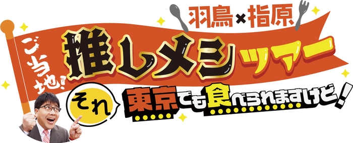 羽鳥×指原 ご当地！推しメシツアー　それ東京でも食べられますけど！