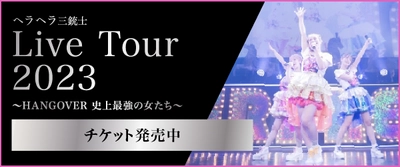 2023年夏に全国5大都市LIVEツアー 『ヘラヘラ三銃士 LIVE TOUR 2023  ～HANGOVER 史上最強の女たち～』の開催が決定！ ツアーチケット販売開始！