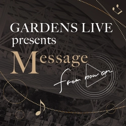 【観覧無料】 「GARDENS LIVE presents Message from now on」開催