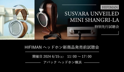 HIFIMAN(ハイファイマン)の最新ヘッドホン 「SUSVARA Unveiled」「MINI SHANGRI-LA」 国内先行試聴会をアバックヘッドホン横浜にて6月15日(土)に開催