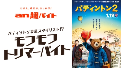 まかないはマーマレード・サンドイッチ！？ 日本語吹き替えキャストからサイン進呈！ パディントン専属“モフモフトリマーバイト”募集！ 映画『パディントン2』×「an超バイト」新企画
