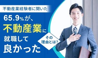 「不動産業界への就職」に関するアンケート結果を公開　 65.9％が、不動産業に就職して「良かった」と回答